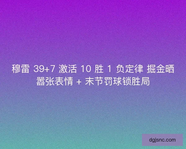 穆雷 39+7 激活 10 胜 1 负定律 掘金晒嚣张表情 + 末节罚球锁胜局