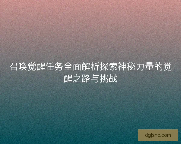 召唤觉醒任务全面解析探索神秘力量的觉醒之路与挑战