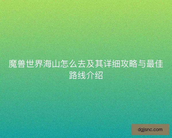 魔兽世界海山怎么去及其详细攻略与最佳路线介绍