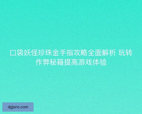 口袋妖怪珍珠金手指攻略全面解析 玩转作弊秘籍提高游戏体验