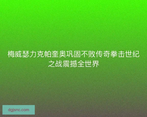 梅威瑟力克帕奎奥巩固不败传奇拳击世纪之战震撼全世界