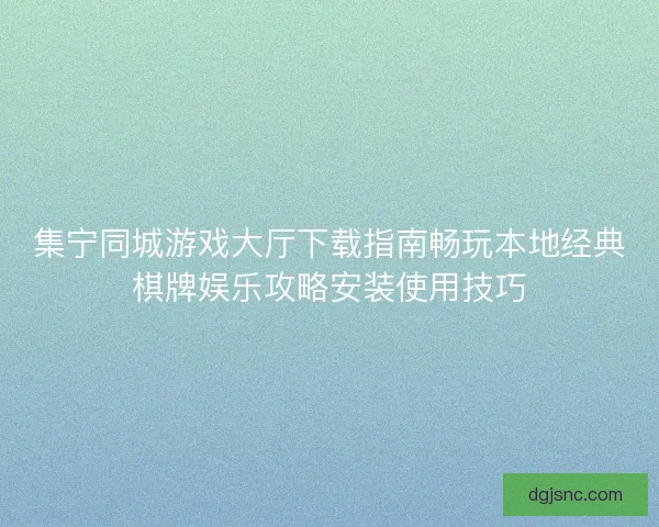 集宁同城游戏大厅下载指南畅玩本地经典棋牌娱乐攻略安装使用技巧