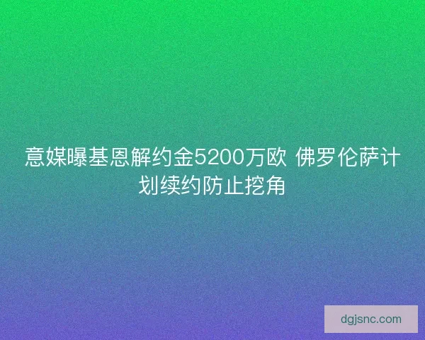 意媒曝基恩解约金5200万欧 佛罗伦萨计划续约防止挖角