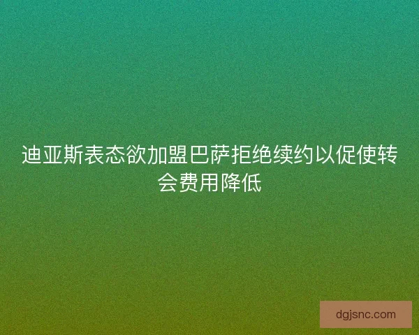 迪亚斯表态欲加盟巴萨拒绝续约以促使转会费用降低