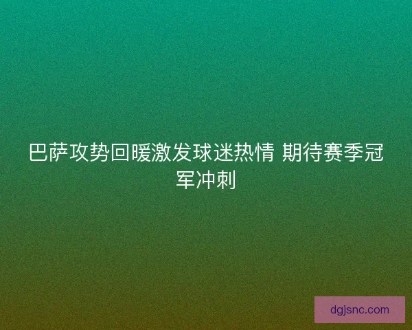 巴萨攻势回暖激发球迷热情 期待赛季冠军冲刺