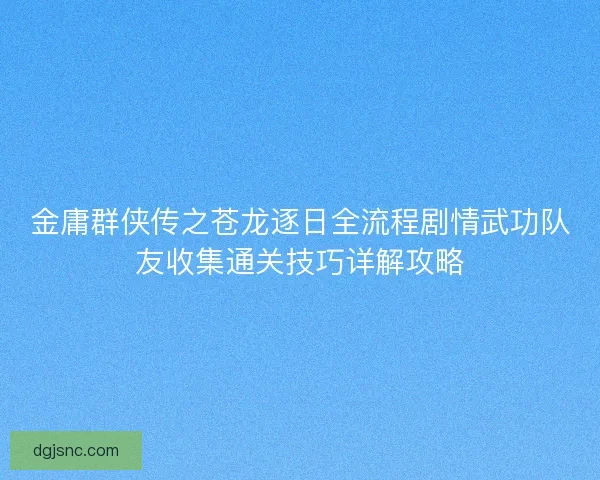 金庸群侠传之苍龙逐日全流程剧情武功队友收集通关技巧详解攻略