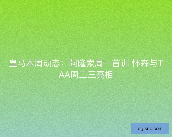 皇马本周动态：阿隆索周一首训 怀森与TAA周二三亮相